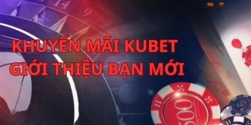 Giới thiệu bạn mới Kubet - Nhận thưởng hấp dẫn